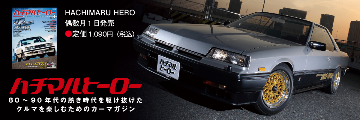 80～90年代の熱き時代を駆け抜けたクルマを楽しむためのカーマガジンHACHIMARU HERO偶数月1日発売