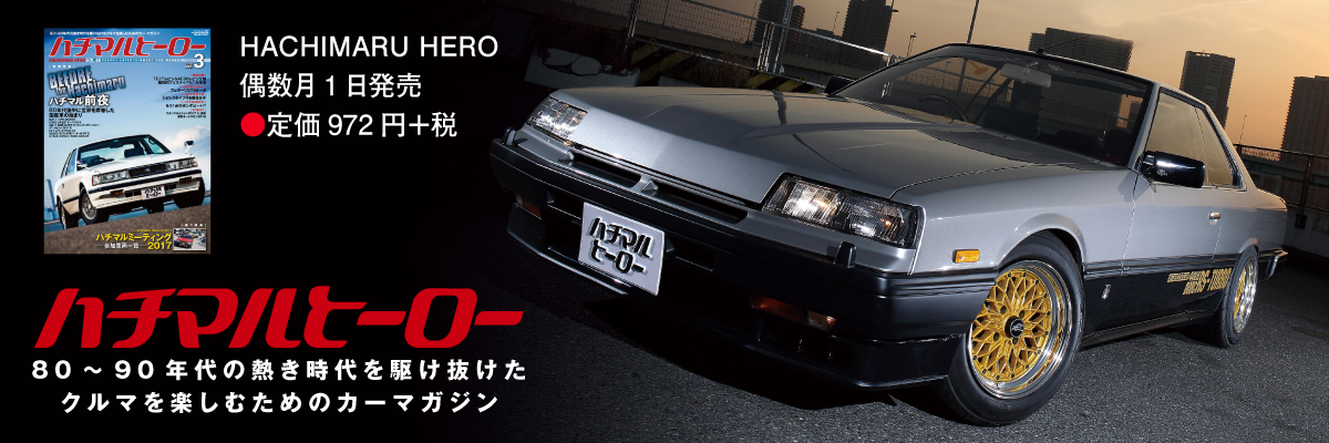 80～90年代の熱き時代を駆け抜けたクルマを楽しむためのカーマガジンHACHIMARU HERO偶数月1日発売